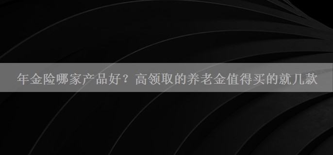 年金险哪家产品好？高领取的养老金值得买的就几款