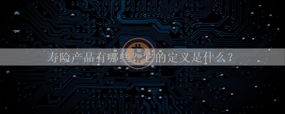 寿险产品有哪些？它的定义是什么？