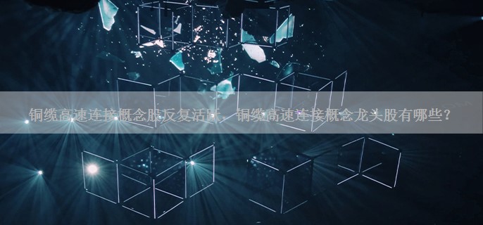 铜缆高速连接概念股反复活跃，铜缆高速连接概念龙头股有哪些？