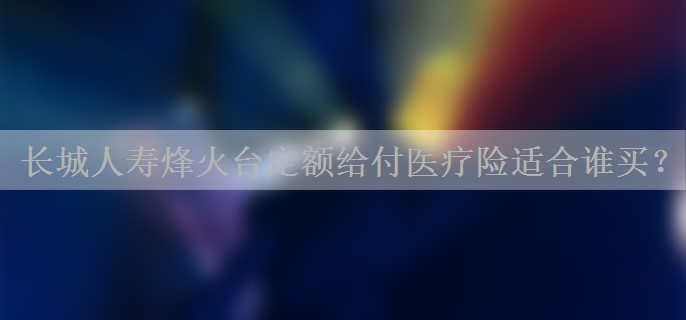 长城人寿烽火台定额给付医疗险适合谁买？