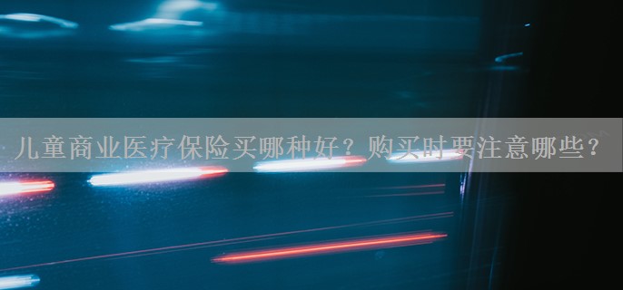 儿童商业医疗保险买哪种好？购买时要注意哪些？