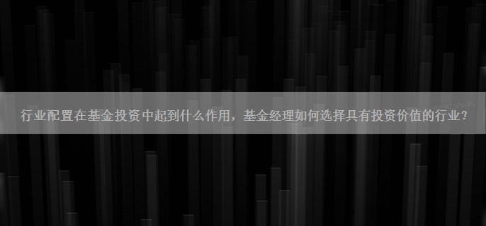行业配置在基金投资中起到什么作用，基金经理如何选择具有投资价值的行业？