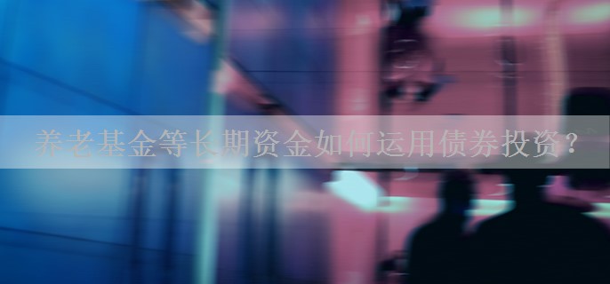 养老基金等长期资金如何运用债券投资？